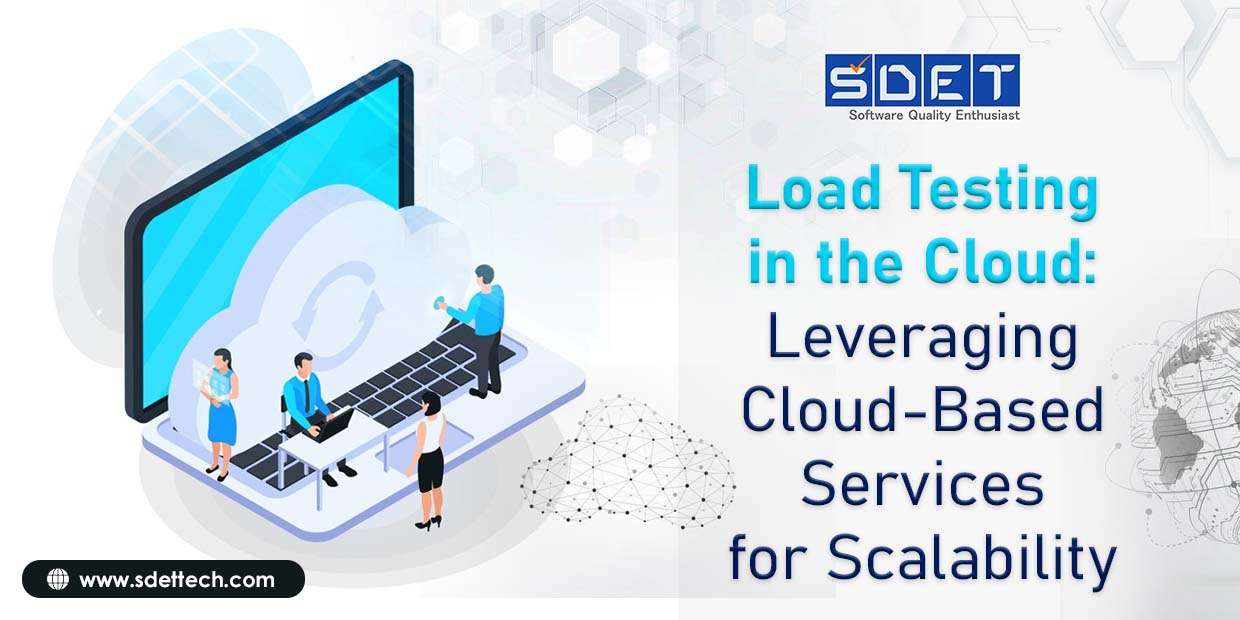 Load Testing in the Cloud: Leveraging Cloud-Based Services for Scalability